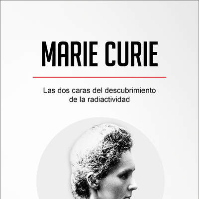 Marie Curie. Las dos caras del descubrimiento de la radiactividad