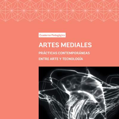Cuaderno Pedagógico Artes Mediales. Prácticas contemporáneas entre arte y tecnología