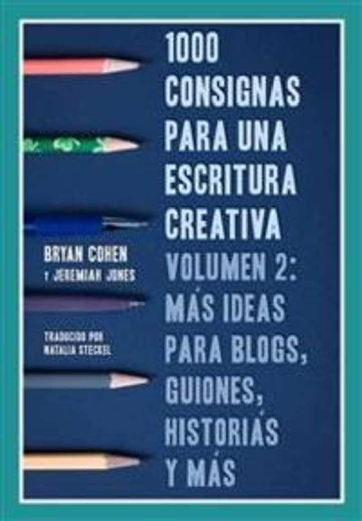 1000 Consignas para una escritura creativa, Vol. 2: Más ideas para blogs, guiones, historias y más