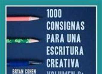 1000 Consignas para una escritura creativa, Vol. 2: Más ideas para blogs, guiones, historias y más
