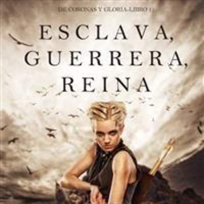 Esclava, guerrera, reina. De coronas y gloria. Libro 1