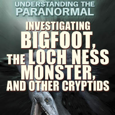 Investigating Bigfoot, the Loch Ness Monster, and Other Cryptids