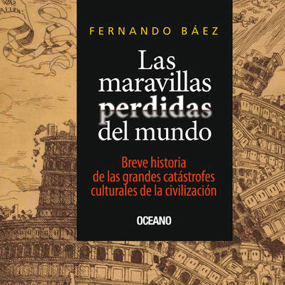 Las Maravillas perdidas del mundo. Breve historias de las grandes catástrofes culturales de la civilización