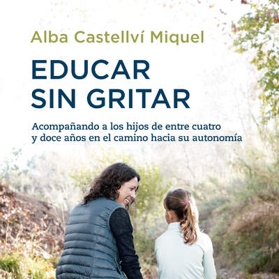 Educar sin gritar. Acompañando a los hijos de entre cuatro y doce años en el camino hacia su autonomía