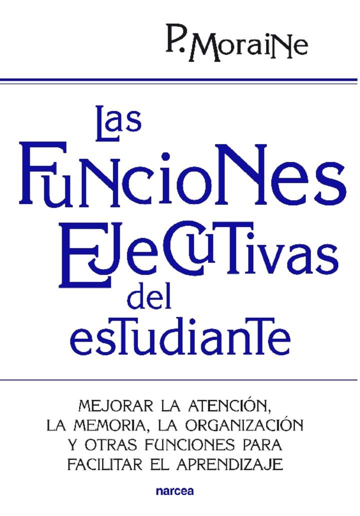 Las funciones ejecutivas del estudiante. Mejorar la atención, la memoria, la organización y otras funciones para facilitar el aprendizaje