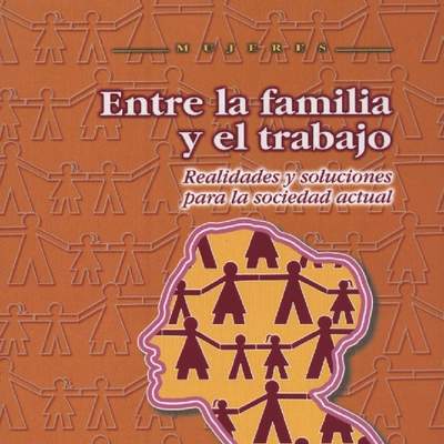 Entre la familia y el trabajo. Realidades y soluciones para la sociedad actual