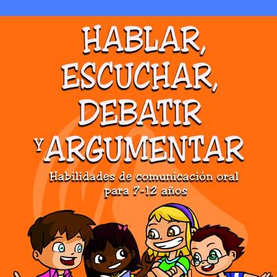 Hablar, escuchar, debatir y argumentar. Habilidades de comunicación oral para 7-12 años