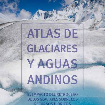 El Atlas de Glaciares y Aguas Andinos: el impacto del retroceso de los glaciares sobre los recursos hídricos