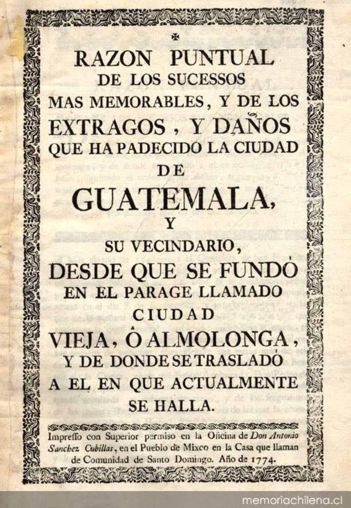 Razón puntual de los sucessos mas memorables, y de los estragos, y daños que ha padecido la ciudad de Guatemala, y su vecindario, desde que se fundó en el parage llamado Ciudad Vieja ..., o, Almolonga ...