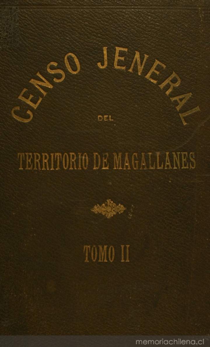 Censo jeneral de población i edificación, industria, ganadería i minería del territorio de Magallanes República de Chile: levantado por acuerdo de la comisión de alcades el día 8 de setiembre de 1906, pasado y presente del territorio de Magallanes: tomo 2