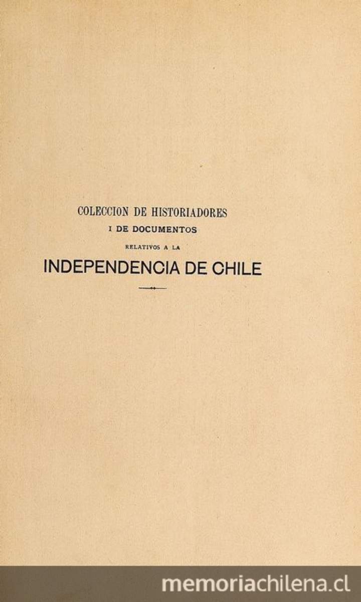 Colección de historiadores i de documentos relativos a la independencia de Chile: Tomo X: Manifiesto de don José Santiago Concha; Representación de don Manuel de Vidaurre; Papeles de origen realista; Expediente que contiene las noticias adquiridas de las expediciones terrestres y marítimas de los insurgentes de Buenos Aires contra el Reino de Chile y providencias tomadas con este motivo; Causa criminal seguida por el delito de sedición al presbítero don Pedro José de Eleícegui en 1814.