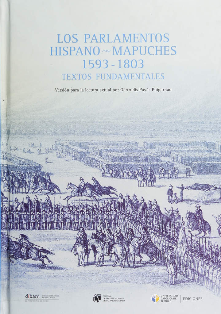 Los Parlamentos hispano-mapuches, 1593-1803: textos fundamentales