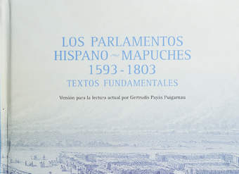 Los Parlamentos hispano-mapuches, 1593-1803: textos fundamentales