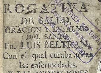 Rogativa de salud, oración y ensalmo del Santo Fr. Luis Beltran, con el qual curaba toda [sic] las enfermedades: y las anotaciones y advertencias contra la ignorancia o malicia que se usa ...
