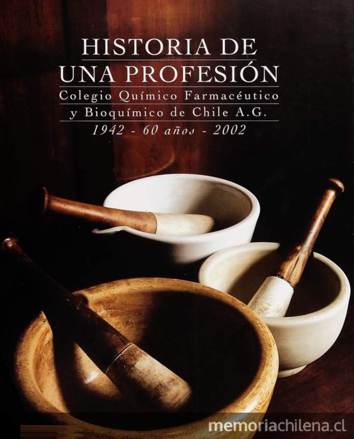 Historia de una profesión: Colegio Químico Farmacéutico y Bioquímico de Chile A.G. 1942 - 60 años, 2002