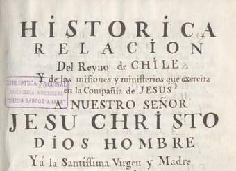 Historica relacion del Reyno de Chile y de las missiones y ministerios que exercita en el la Compañía de Jesus