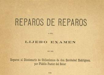 Reparos de reparos :o sea lijero examen de los Reparos al diccionario de chilenismos de don Zorobabel Rodríguez, por Fidélis Pastor del Solar