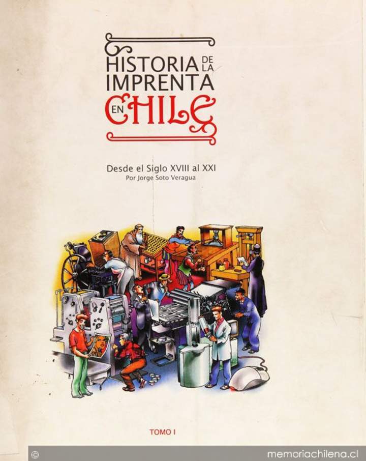 Historia de la imprenta en Chile: desde el siglo XVIII al XXI: tomo 1