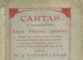 Cartas al excelentísimo Señor don Pedro Montt sobre la crisis moral de Chile en sus relaciones con el problema económico de la conversión metálica