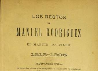 Los Restos de Manuel Rodríguez el mártir de Tiltil :1818-1895 : recopilación oficial de todas las piezas que componen el espediente formado por el comité popular para identificarlos, con láminas y un plano