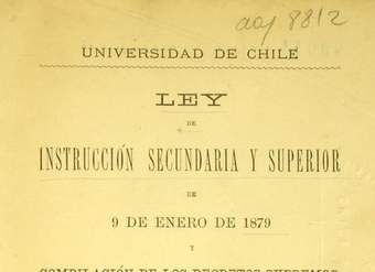 Ley de instrucción secundaria y superior: de 9 de enero de 1879 y compilación de los decretos supremos, de los reglamentos y acuerdos del Consejo de Instrucción Pública, vigentes el 1o. de enero de 1886, que contienen disposiciones de interés general, formada por el señor rector de la universidad Don Jorge Huneeus, á virtud del encargo que le confirió dicho Consejo en sesión de 12 de octubre de 1885