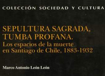 Sepultura sagrada, tumba profana : los espacios de la muerte en Santiago de Chile, 1883-1932