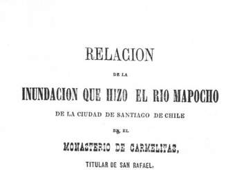 Relacion de la inundacion, que hizo el rio Mapocho de la Ciudad de Santiago de Chile, en el Monasterio de Carmelitas, Titular de San Rafael, el dia 16 de Julio de 1783, escrito en verso octosilavo por una Religiosa del mismo Monasterio