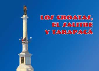 Los croatas, el salitre, y Tarapacá :historia de la inmigración croata en la Provincia de Tarapacá durante los Siglos XIX y XX