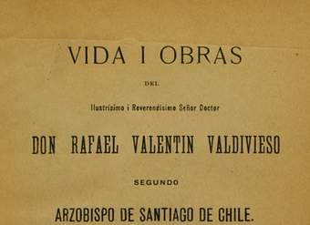 Vida i obras del ilustrísimo i reverendísimo señor doctor don Rafael Valentín Valdivieso, segundo arzobispo de Santiago de Chile