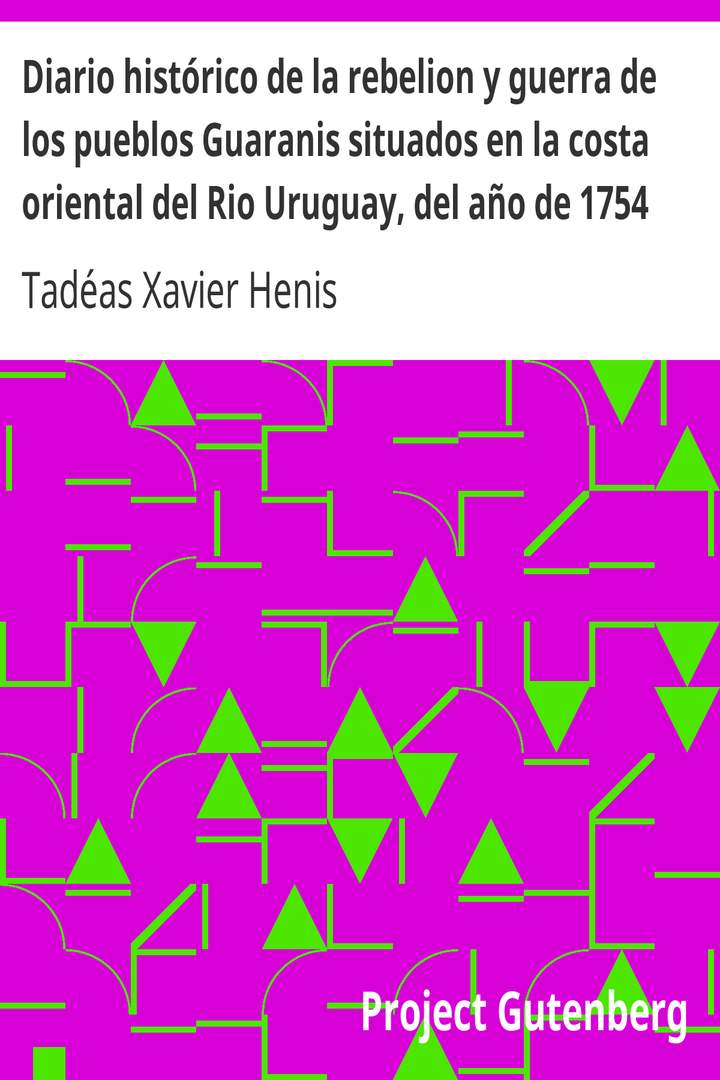 Diario histórico de la rebelion y guerra de los pueblos Guaranis situados en la costa oriental del Rio Uruguay, del año de 1754