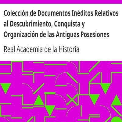 Colección de Documentos Inéditos Relativos al Descubrimiento, Conquista y Organización de las Antiguas Posesiones Españolas de Ultramar. Tomo 1, Isla de Cuba