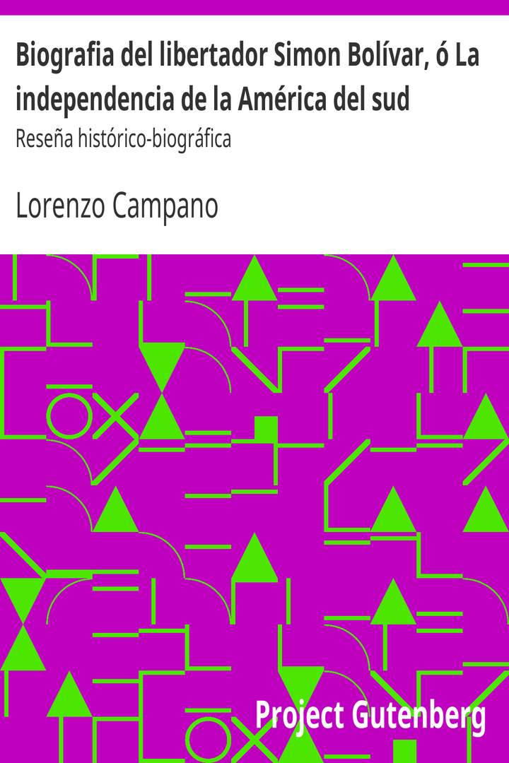 Biografia del libertador Simon Bolívar, ó La independencia de la América del sud: Reseña histórico-biográfica