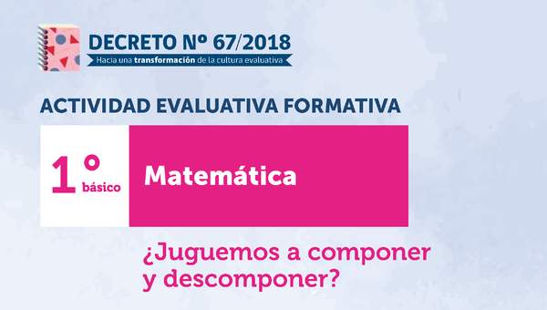 Actividades evaluativas formativas. 1° básico: ¿Juguemos a componer y descomponer?