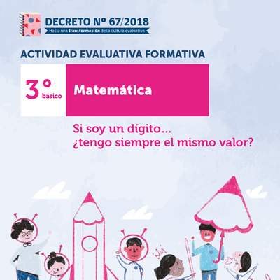 Actividades Evaluativas Formativas. 3° básico: Si soy un dígito… ¿tengo siempre el mismo valor?