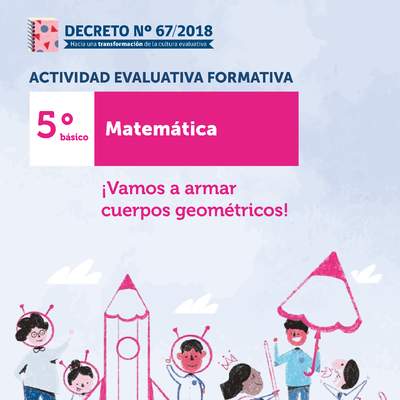 Actividades Evaluativas Formativas. 5° básico: ¡Vamos a armar cuerpos geométricos!