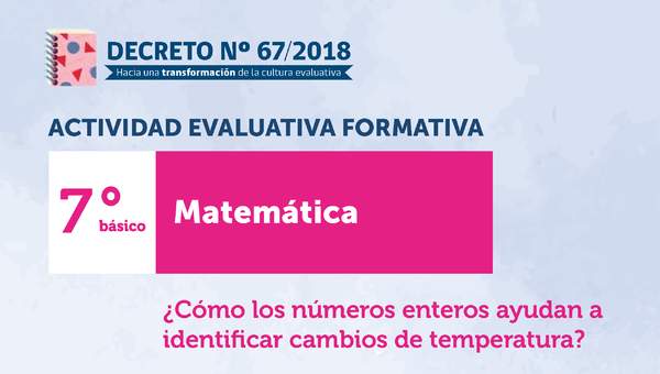 Actividades Evaluativas Formativas. 7° básico: ¿Cómo los números enteros ayudan a identificar cambios de temperatura?