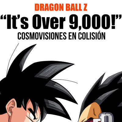Dragon Ball Z 'It's Over 9,000!' Cosmovisiones en Colisión