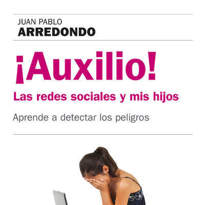 ¡Auxilio! Las redes sociales y mis hijos. Aprende a detectar los peligros