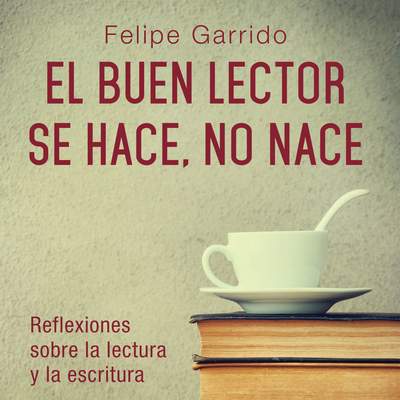 El buen lector se hace, no nace. Reflexiones sobre la lectura y la escritura