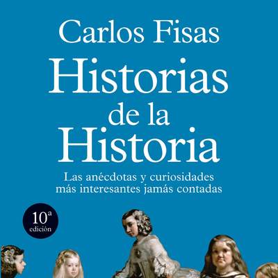 Historias de la Historia. Las anécdotas y curiosidades más interesantes jamás contadas