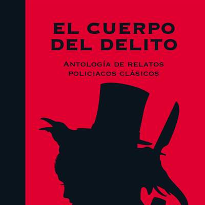 El cuerpo del delito Antología de relatos policíacos clásicos