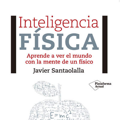 Inteligencia física. Aprende a ver el mundo con la mente de un físico