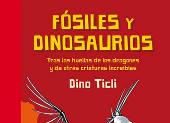 Fósiles y dinosaurios. Tras las huellas de los dragones y de otras criaturas increíbles