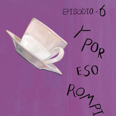 Y por eso rompimos (Episodio 6)