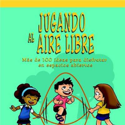 Jugando al aire libre. Más de 100 ideas para disfrutar en espacios abiertos