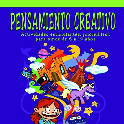 Pensamiento creativo. Actividades estimulantes, ¡increíbles!, para niños de 6 a 12 años