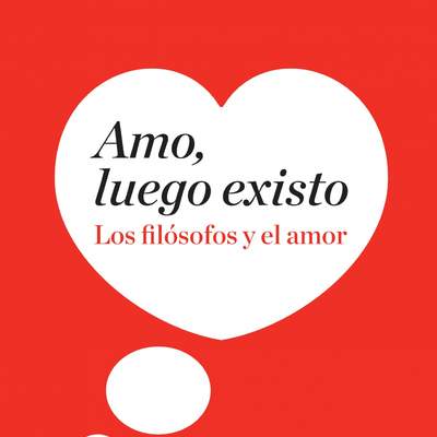 Amo, luego existo. Los filósofos y el amor