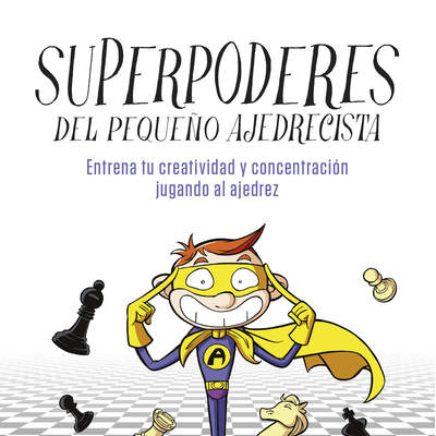 Superpoderes del pequeño ajedrecista. Entrena tu creatividad y concentración jugando al ajedrez