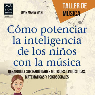 Cómo potenciar la inteligencia de los niños con la música. Desarrolle sus habilidades motrices, lingüísticas, matemáticas y psicosociales