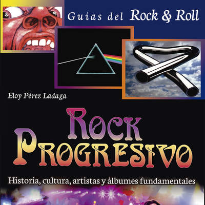 Rock Progresivo. Historia, cultura, artistas y álbumes fundamentales